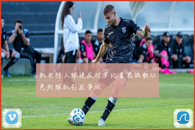 凯尔特人球迷反对罗比基恩执教以色列球队引发争议